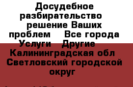 Досудебное разбирательство - решение Ваших проблем. - Все города Услуги » Другие   . Калининградская обл.,Светловский городской округ 